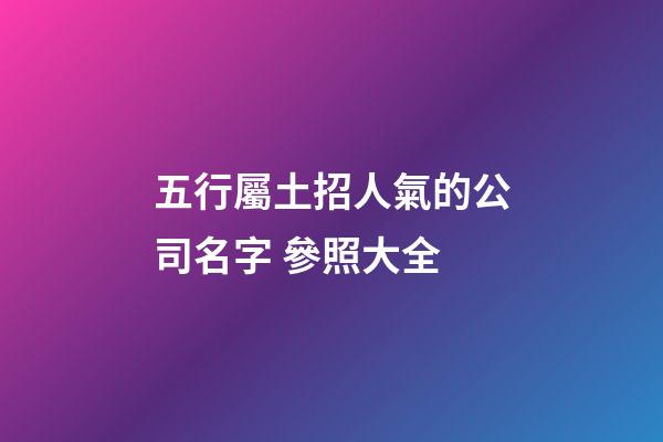 五行屬土招人氣的公司名字 參照大全-第1張-公司起名-玄機派